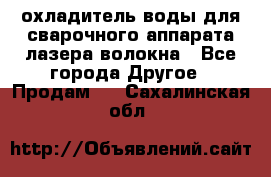 охладитель воды для сварочного аппарата лазера волокна - Все города Другое » Продам   . Сахалинская обл.